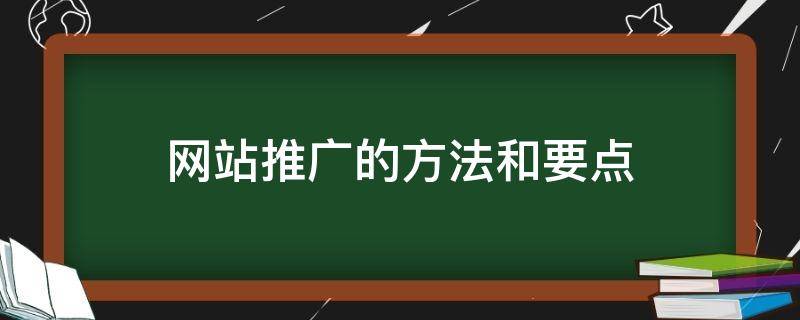 网站推广的方法和要点（网站推广的方法和要点怎么写）