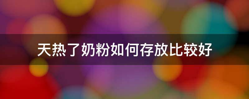 天热了奶粉如何存放比较好 天热了奶粉怎么储存