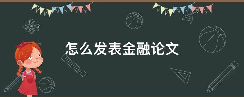 怎么发表金融论文（怎么发表金融论文呢）