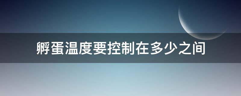 孵蛋温度要控制在多少之间 孵蛋温度要控制在多少之间呢