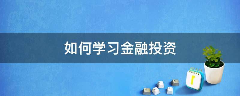 如何学习金融投资（如何自学金融投资）