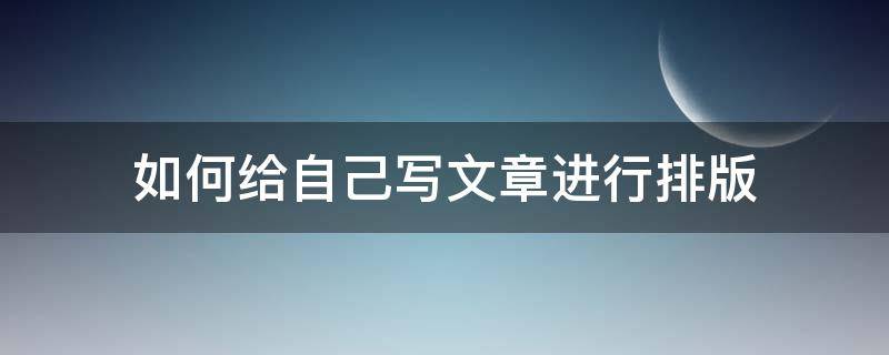 如何给自己写文章进行排版（如何给自己写文章进行排版设计）