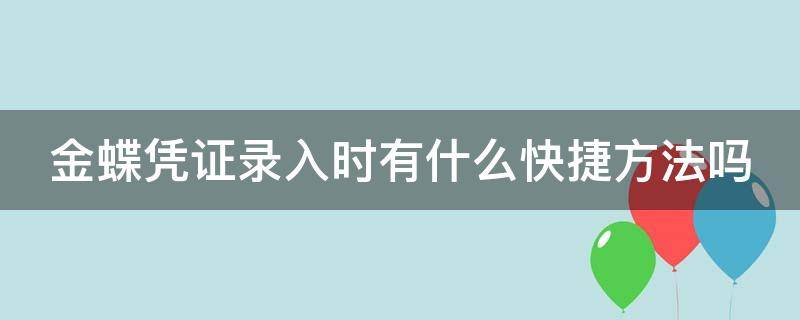 金蝶凭证录入时有什么快捷方法吗（金蝶录入凭证后又怎么操作）