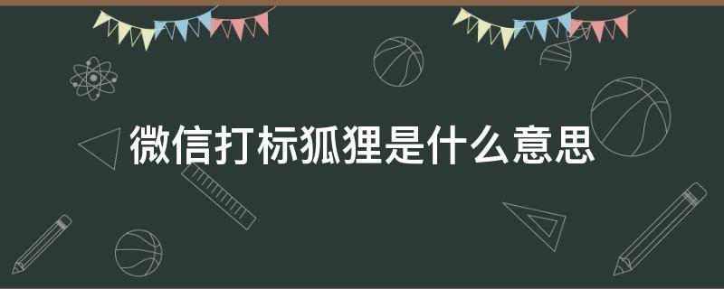 微信打标狐狸是什么意思 微信被打标狐狸怎么样取消,正常用有影响吗?