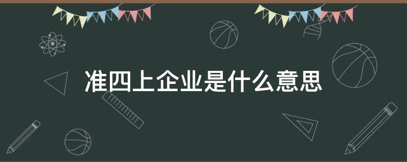 准四上企业是什么意思（准四上企业有什么好处）