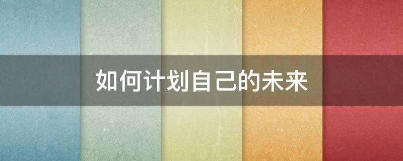 如何计划自己的未来（怎么计划自己的未来）