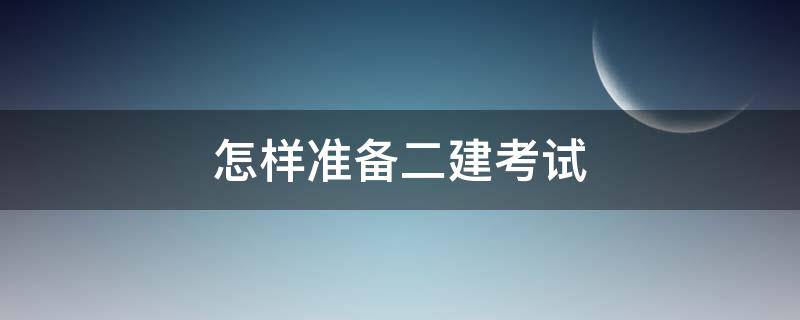 怎样准备二建考试 怎样准备二建考试报名