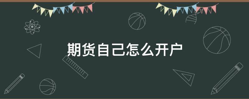 期货自己怎么开户（期货如何开户?如何交易?能否网上交易?）