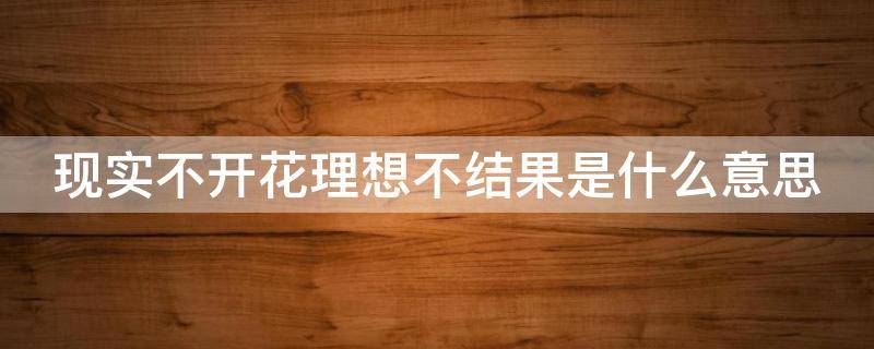 现实不开花理想不结果是什么意思 现实不是想象中美好句子