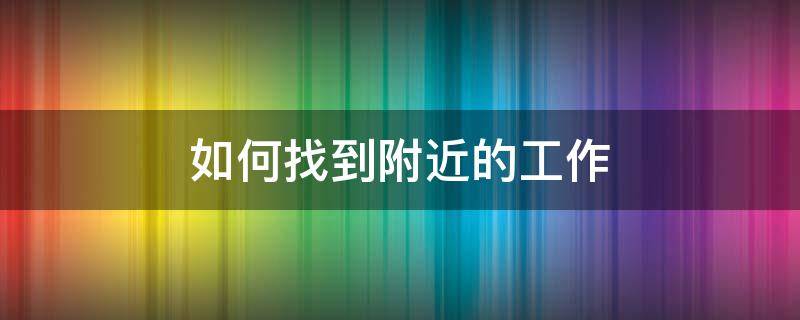 如何找到附近的工作 如何找到附近的工作群微信