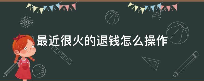最近很火的退钱怎么操作（退钱步骤）