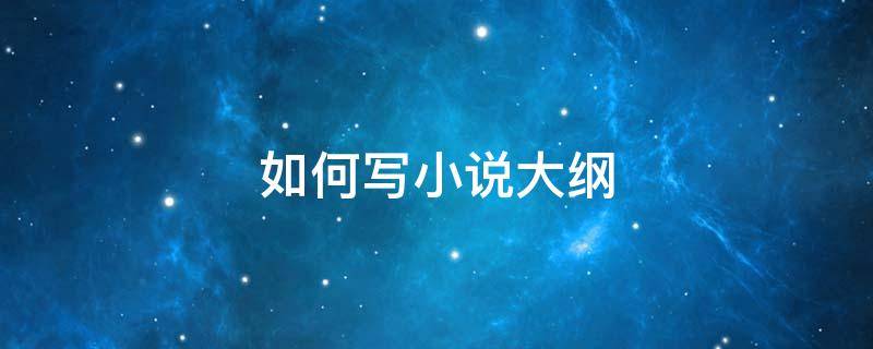 如何写小说大纲 如何写小说大纲示范500字