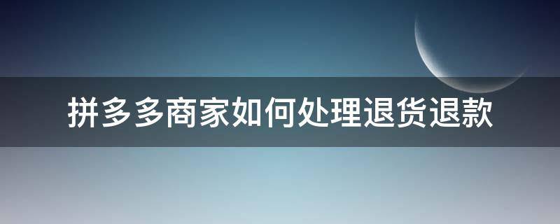 拼多多商家如何处理退货退款（商家拼多多退货退款怎么退?拼多多退款流程介绍）