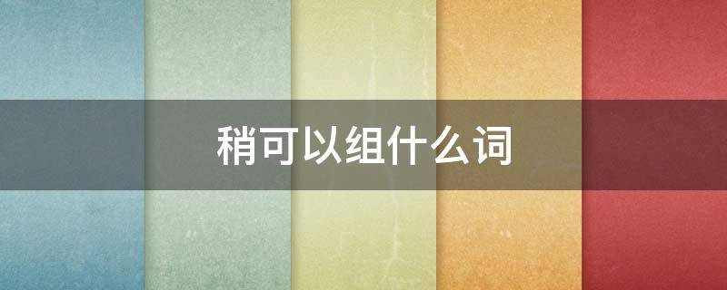 稍可以组什么词 稍可以组什么词语呢?