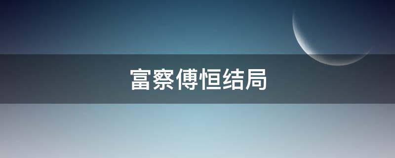 富察傅恒结局（富察傅恒结局怎么样）