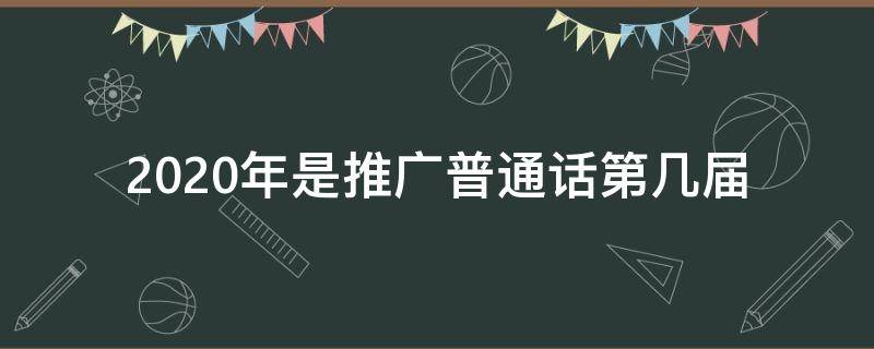 2020年是推广普通话第几届 2020年第几次推广普通话
