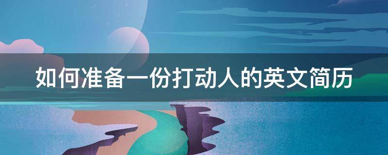 如何准备一份打动人的英文简历（如何准备一份打动人的英文简历作文）