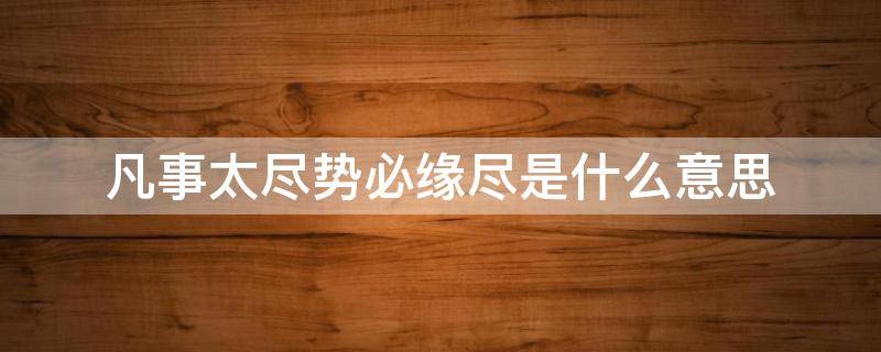 凡事太尽势必缘尽是什么意思 “凡事太尽 势必缘尽”