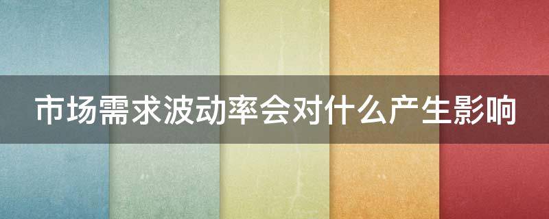 市场需求波动率会对什么产生影响 市场需求波动率越高越好?