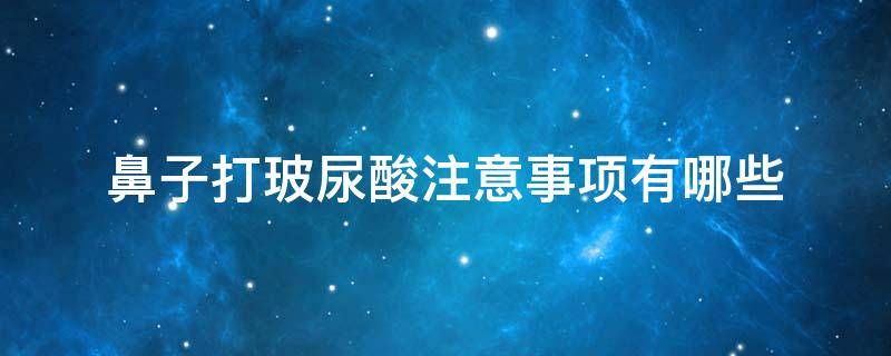 鼻子打玻尿酸注意事项有哪些（鼻子打玻尿酸注意事项有哪些图片）