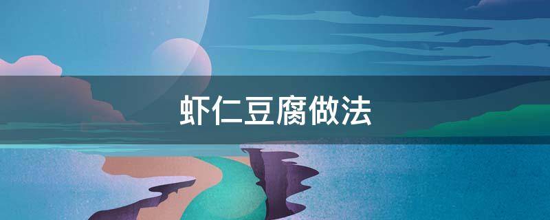 虾仁豆腐做法 虾仁豆腐做法步骤
