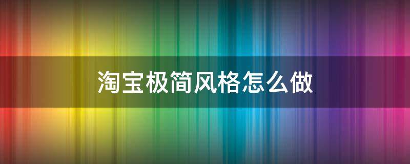 淘宝极简风格怎么做（淘宝极简风格怎么做的）