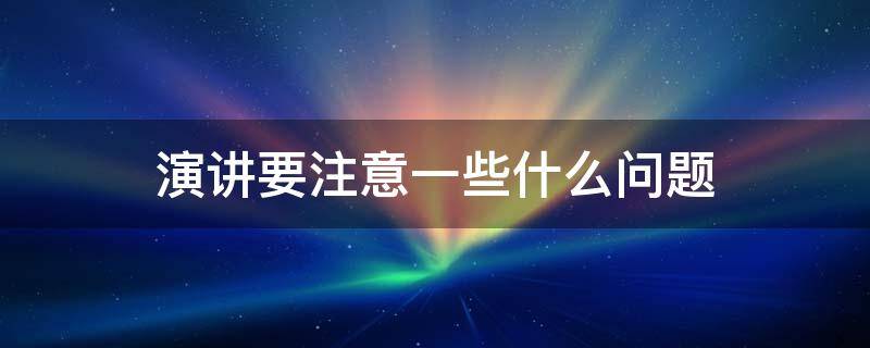 演讲要注意一些什么问题 演讲要注意一些什么问题和技巧
