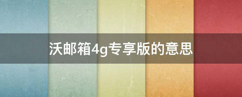 沃邮箱4g专享版的意思 沃邮箱4g专亨版收费吗