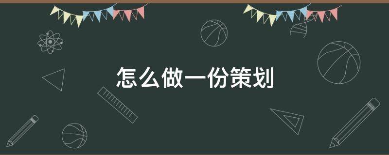 怎么做一份策划（怎样做一份策划案）
