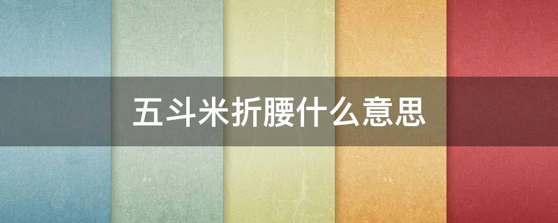 五斗米折腰什么意思 五斗米折腰什么意思读音