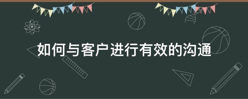 如何与客户进行有效的沟通 如何与客户进行有效的沟通800字