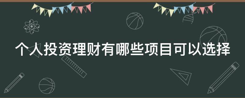 个人投资理财有哪些项目可以选择（个人投资理财有哪些项目可以选择的）