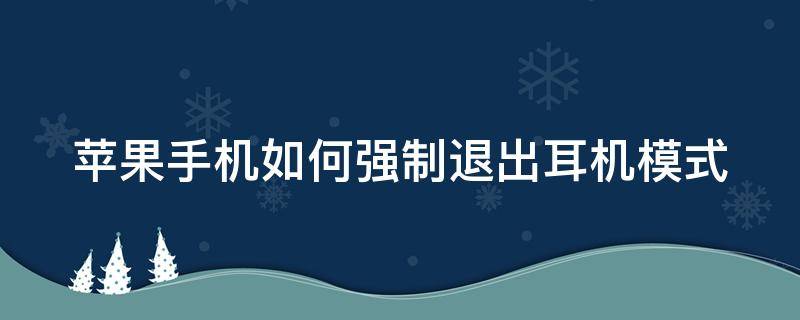 苹果手机如何强制退出耳机模式 苹果手机如何强制退出耳机模式