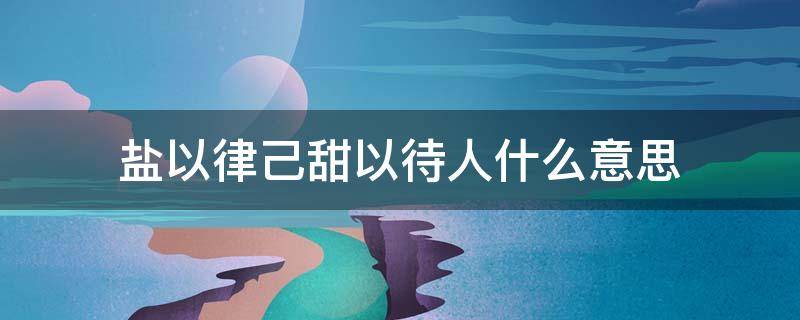 盐以律己甜以待人什么意思 盐以律己甜以待你的意思