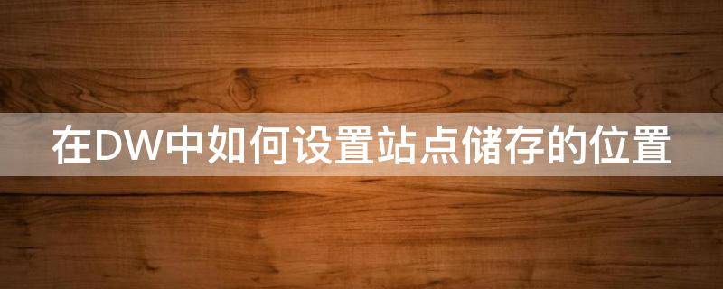 在DW中如何设置站点储存的位置 dw站点保存