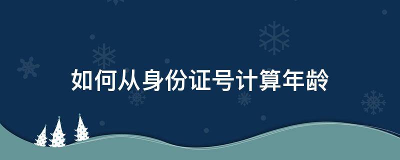 如何从身份证号计算年龄（如何从身份证号计算年龄公式）
