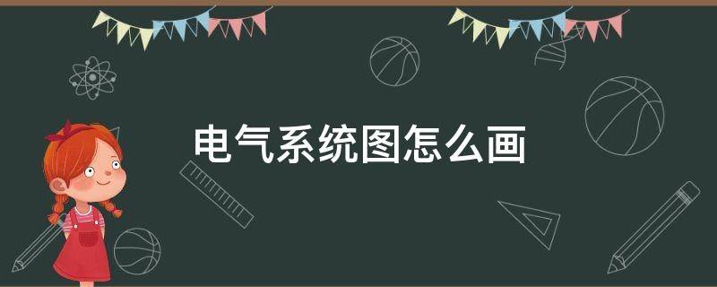 电气系统图怎么画 电气系统图画图软件
