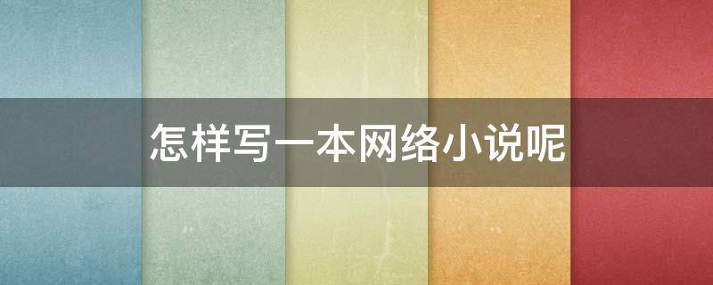 怎样写一本网络小说呢（怎样写一本网络小说呢作文）