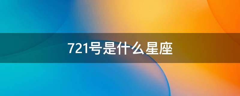 7.21号是什么星座 7.21号是什么星座阴历