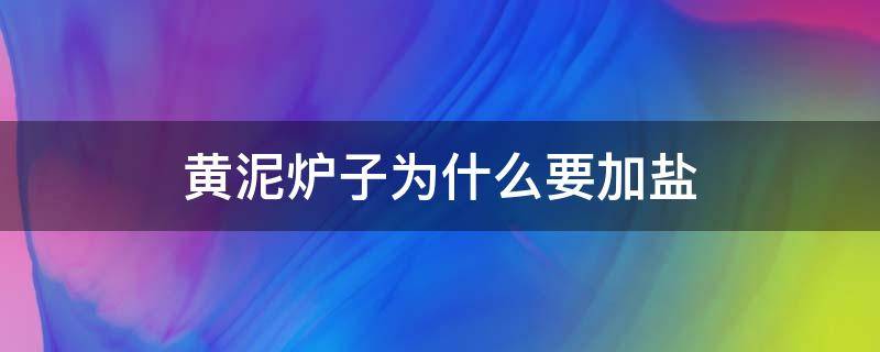 黄泥炉子为什么要加盐（黄泥炉子为什么要加盐呢）