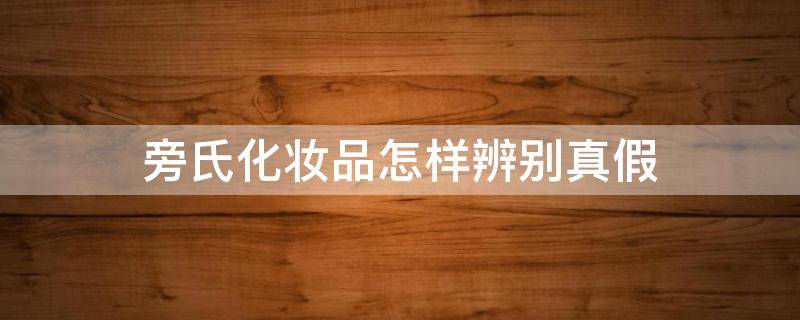 旁氏化妆品怎样辨别真假 旁氏化妆品怎么样?