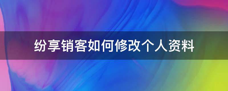 纷享销客如何修改个人资料（纷享销客怎么添加客户）