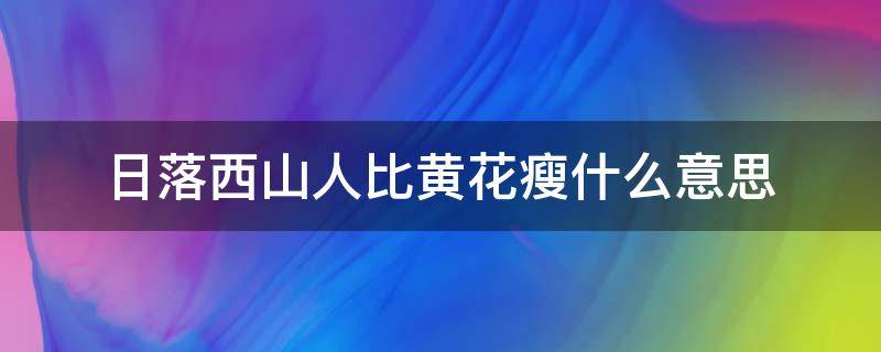 日落西山人比黄花瘦什么意思 日落西山黄昏时的意思