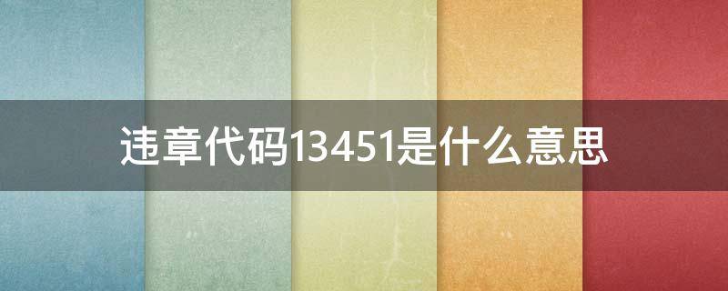 违章代码13451是什么意思 违章代码13451是什么违章