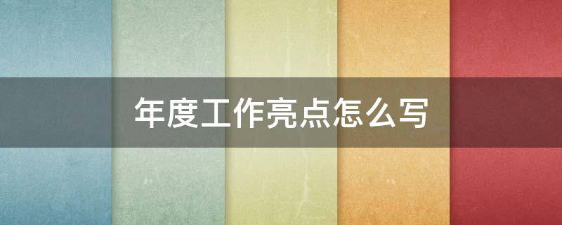 年度工作亮点怎么写 年度工作亮点怎么写标题