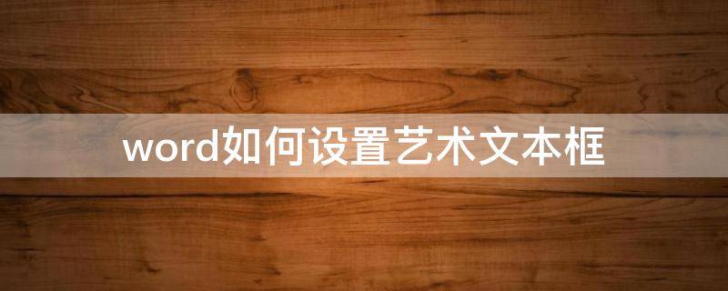 word如何设置艺术文本框（word如何设置艺术文本框大小）