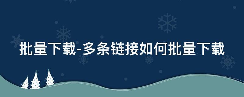 批量下载-多条链接如何批量下载 怎么批量下载url链接图片