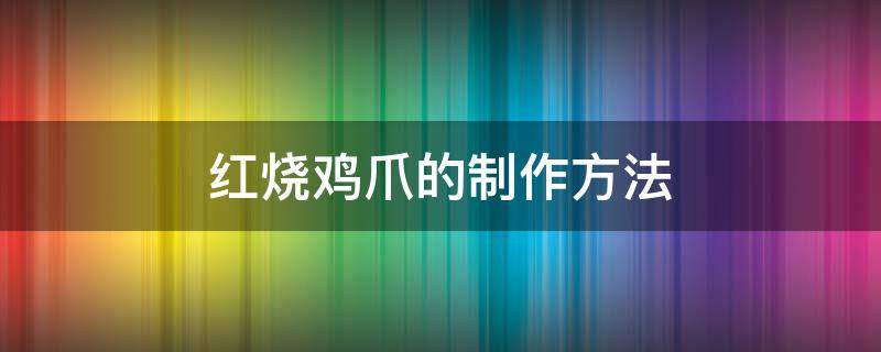 红烧鸡爪的制作方法（红烧鸡爪的制作方法和配料视频）