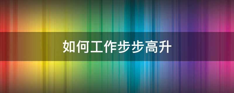 如何工作步步高升 工作 步步高升