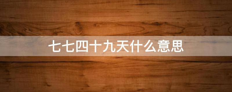 七七四十九天什么意思（西游记七七四十九天什么意思）